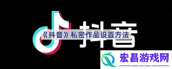抖音私密作品设置教程