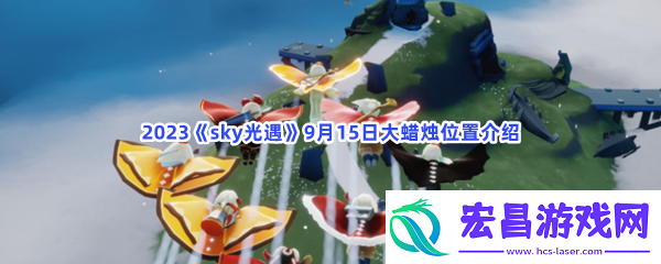2023sky光遇9月15日大蜡烛位置攻略游戏提升实用方法