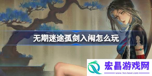 无期迷途孤剑入闱怎么玩无期迷途监察密令孤剑入闱活动介绍