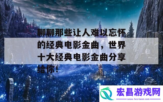 世界十大经典电影金曲分享给你！