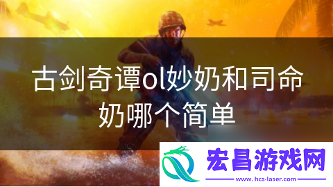 古剑奇谭ol妙奶和司命奶哪个简单