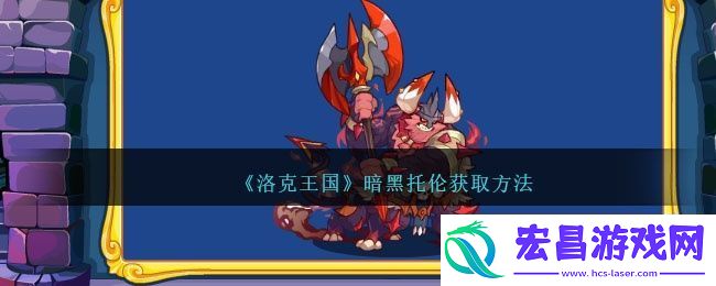 洛克王国暗黑托伦怎么获得暗黑托伦获取途径