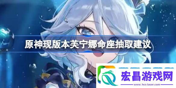 原神现版本芙宁娜命座抽取建议
