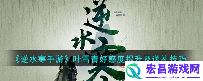 逆水寒手游叶雪青好感度提升及送礼技巧