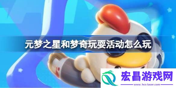 元梦之星和梦奇玩耍活动怎么玩元梦之星和梦奇玩耍活动玩法介绍