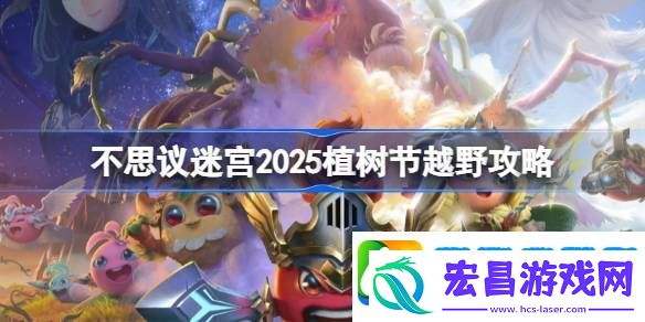 不思议迷宫2025植树节越野攻略