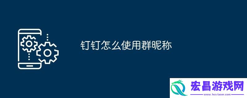 钉钉怎么使用群昵称