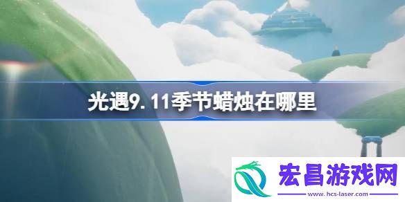 光遇9.11季节蜡烛在哪里光遇9月11日季节蜡烛位置攻略