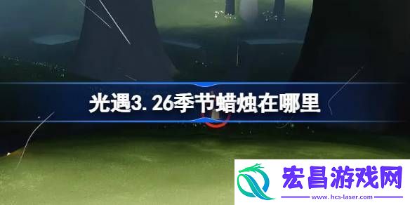 光遇3月26日季节蜡烛位置攻略