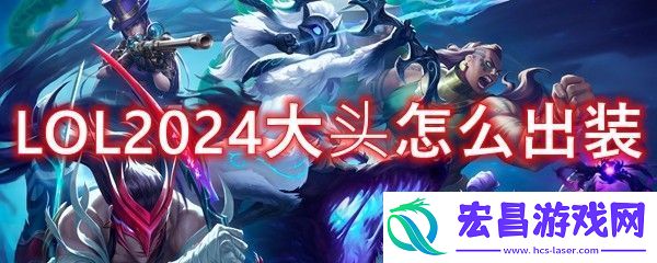 LOL2024大头怎么出装