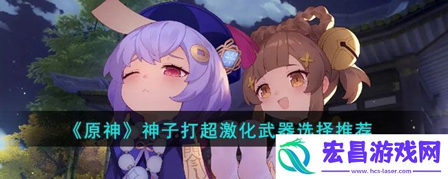 原神神子打超激化武器选择推荐