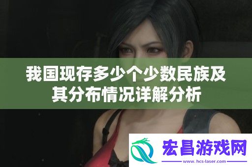 我国现存多少个少数民族及其分布情况详解分析