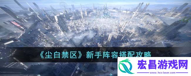尘白禁区新手阵容搭配攻略