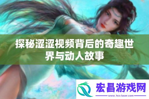 探秘涩涩视频背后的奇趣世界与动人故事
