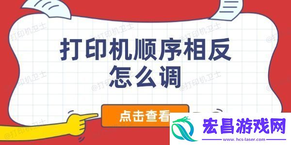 打印机顺序相反怎么调解决打印顺序反转的有效方法