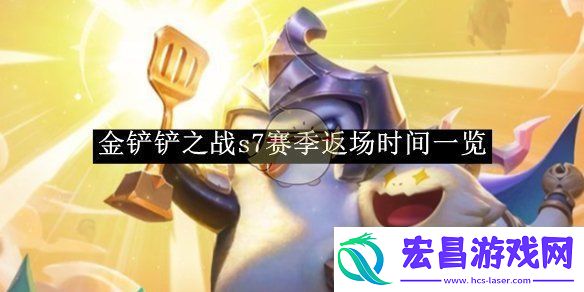 金铲铲之战s7赛季返场时间一览金铲铲之战s7赛季返场时间是多少号