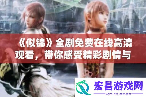 似锦全剧免费在线高清观看带你感受精彩剧情与深情时刻
