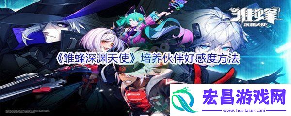 雏蜂深渊天使培养伙伴好感度方法介绍