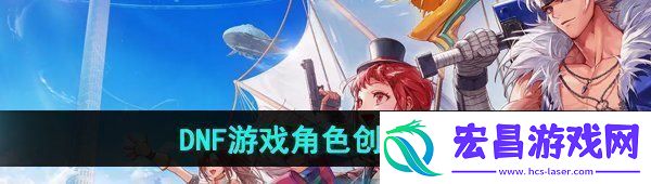 DNF手游怎么创建角色游戏角色创建方法