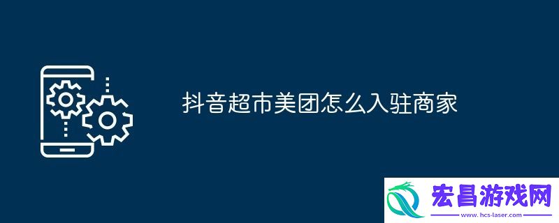 抖音超市美团怎么入驻商家