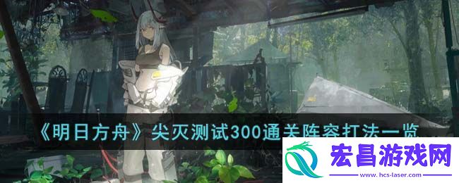 明日方舟尖灭测试300通关阵容打法一览