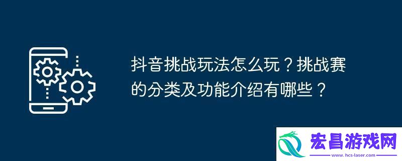 抖音挑战玩法怎么玩挑战赛的分类及功能介绍有哪些