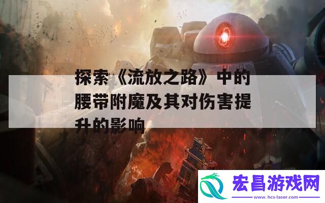 探索流放之路中的腰带附魔及其对伤害提升的影响