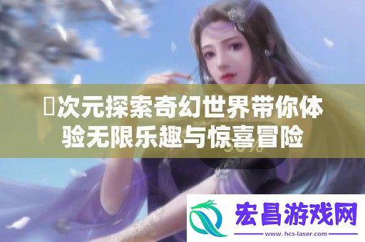 囧次元探索奇幻世界带你体验无限乐趣与惊喜冒险