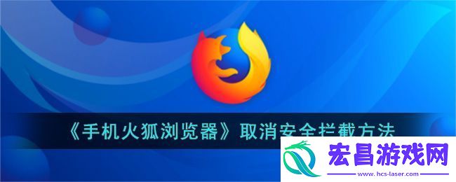 手机火狐浏览器取消安全拦截方法