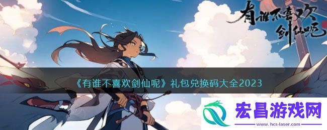 有谁不喜欢剑仙呢礼包兑换码大全2023
