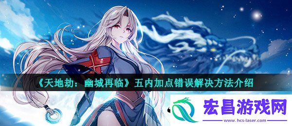天地劫幽城再临五内加错了怎么办
