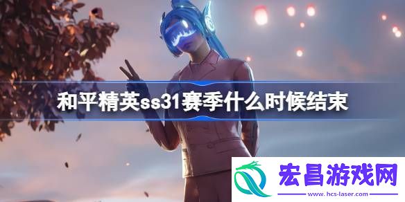 和平精英SS31赛季结束时间