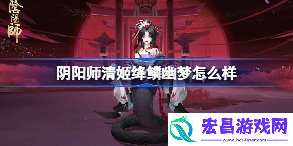 阴阳师清姬绛鳞幽梦皮肤介绍