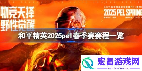 和平精英2025pel春季赛赛程一览