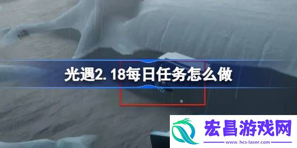 光遇2月18日每日任务做法攻略