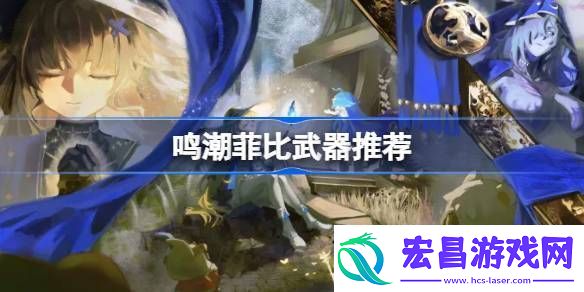 鸣潮菲比武器怎么选