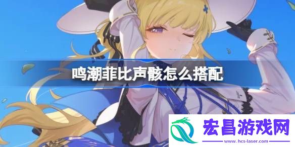 鸣潮菲比声骸推荐
