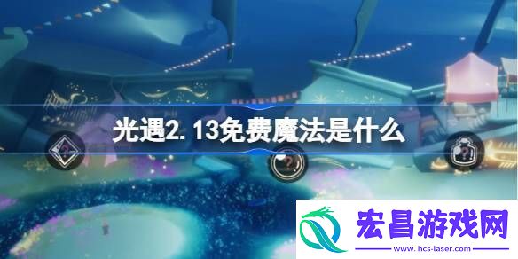 光遇2.13免费魔法是什么
