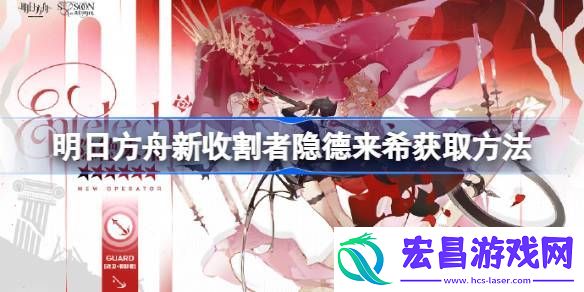 明日方舟新收割者隐德来希怎么获取