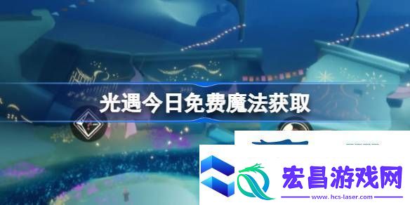 光遇4月21日免费魔法收集攻略