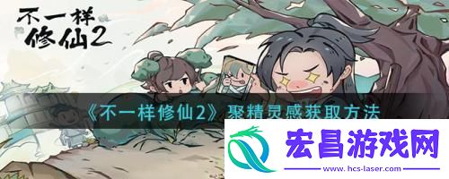 不一样修仙2聚精灵感怎么获取不一样修仙2聚精灵感获取方法