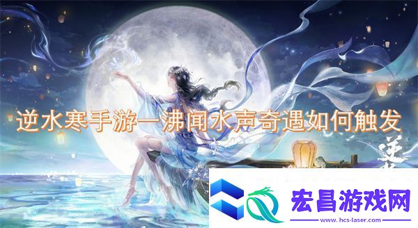 逆水寒手游一沸闻水声奇遇如何触发