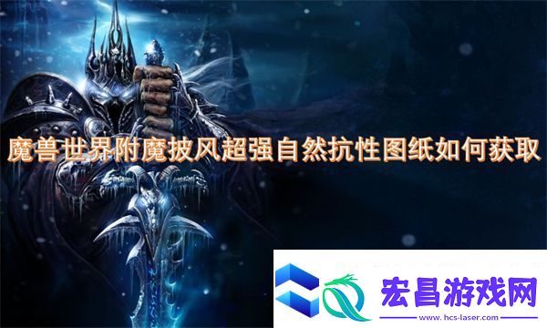 魔兽世界附魔披风超强自然抗性图纸如何获取