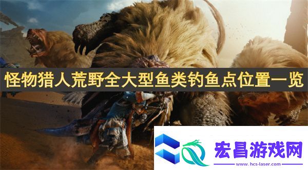 怪物猎人荒野全大型鱼类钓鱼点位置一览