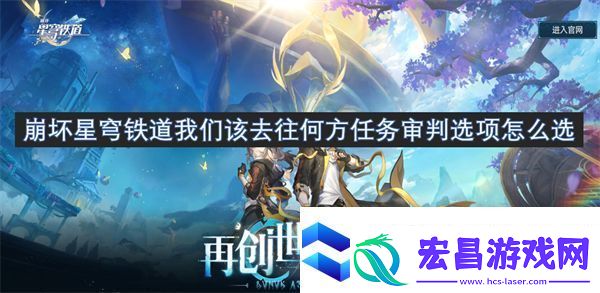 崩坏星穹铁道我们该去往何方任务审判选项怎么选