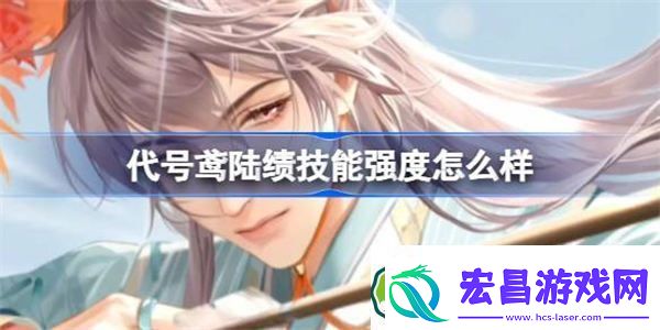 代号鸢陆绩技能强度怎么样