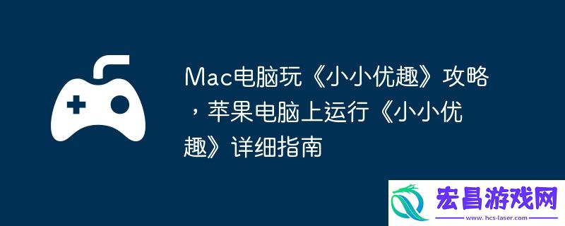 苹果电脑上运行小小优趣详细指南