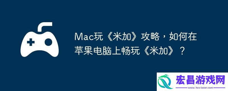 如何在苹果电脑上畅玩米加