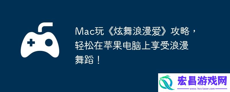 轻松在苹果电脑上享受浪漫舞蹈！