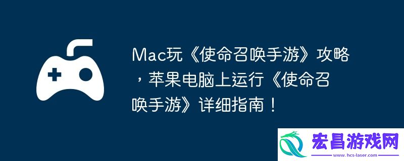 苹果电脑上运行使命召唤手游详细指南！